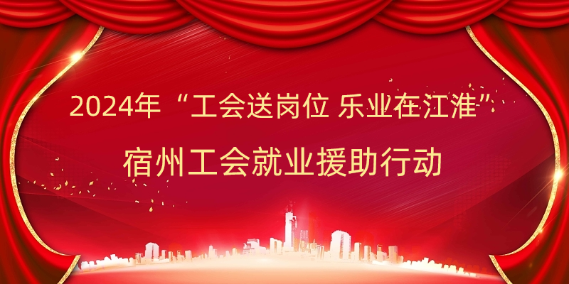 2024年“工会送岗位 乐业在江淮”宿州工会就业援助行动